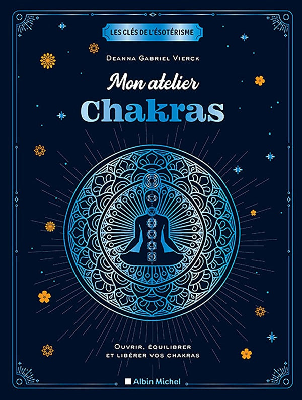 Les clés de l'ésotérisme : mon atelier chakras ; ouvrir, équilibrer et libérer vos chakras