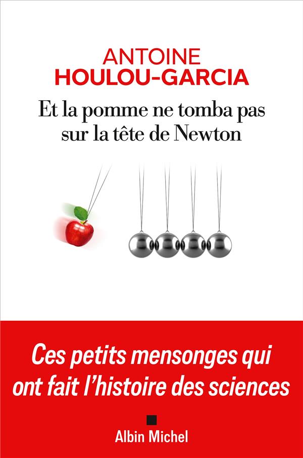 Et la pomme ne tomba pas sur la tête de Newton : Ces petits mensonges qui ont fait l'histoire des sciences
