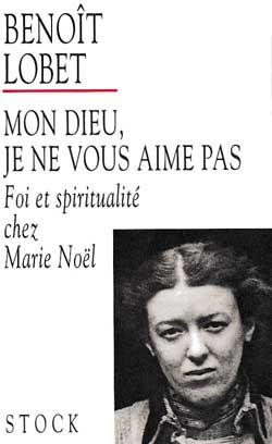 Mon dieu, je ne vous aime pas ; foi et spiritualite chez marie noel