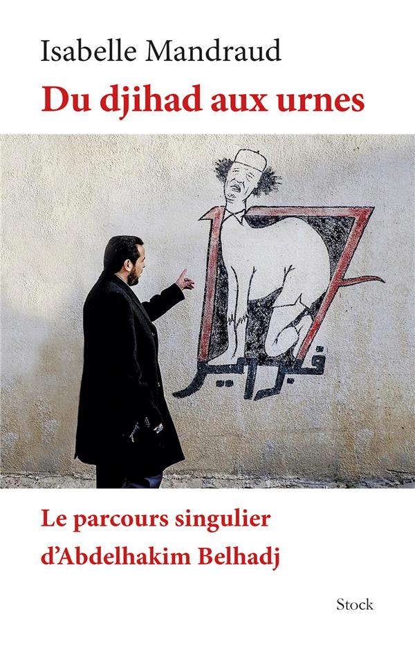 Du djihad aux urnes ; le parcours singulier d'Abdelhakim Belhadj
