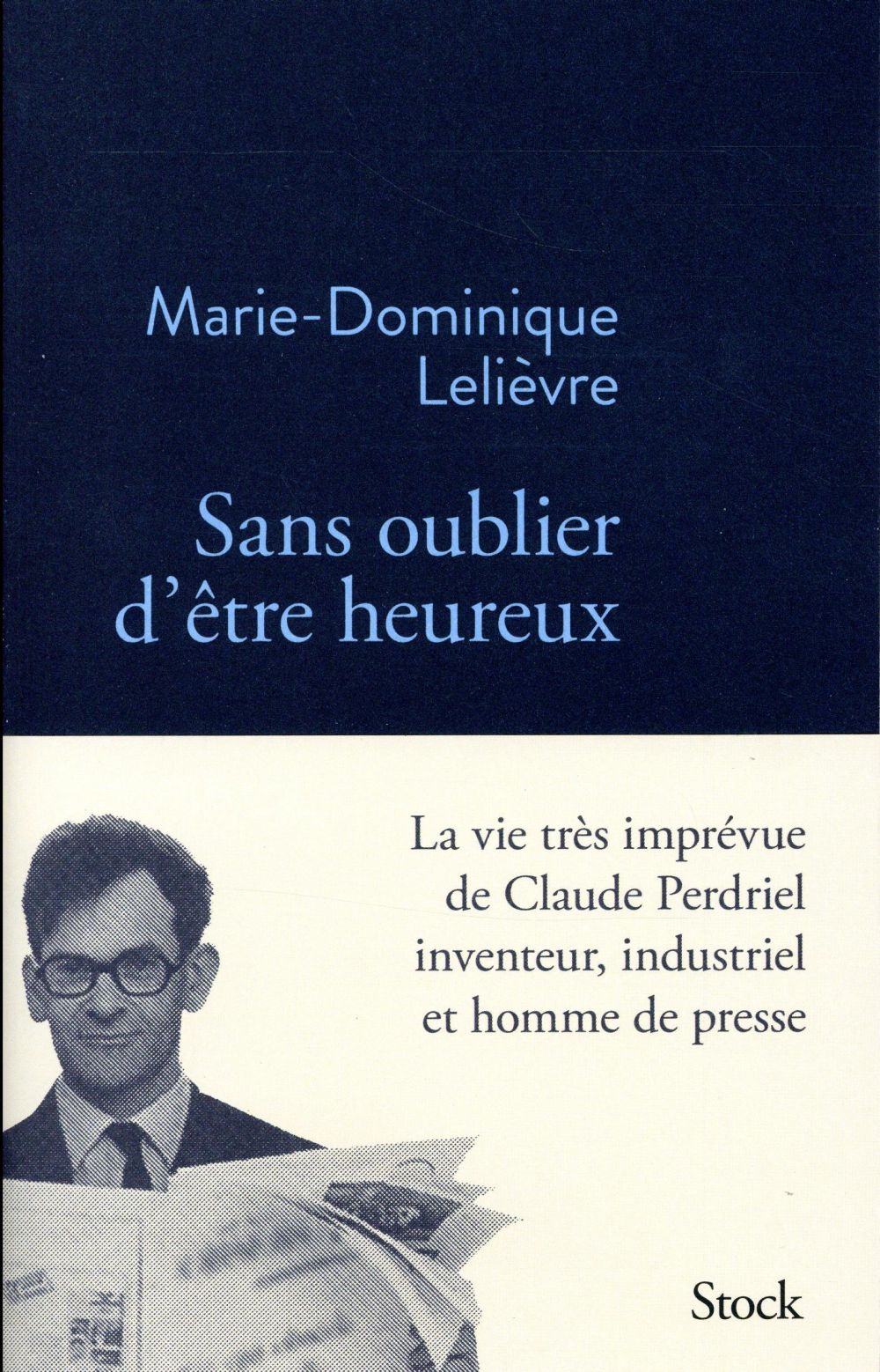 Sans oublier d'être heureux : La vie très imprévue de Claude Perdriel inventeur, industriel et homme de presse