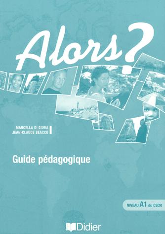 ALORS ? : méthode de français fondée sur l'approche par compétences ; A1 ; guide pédaogique