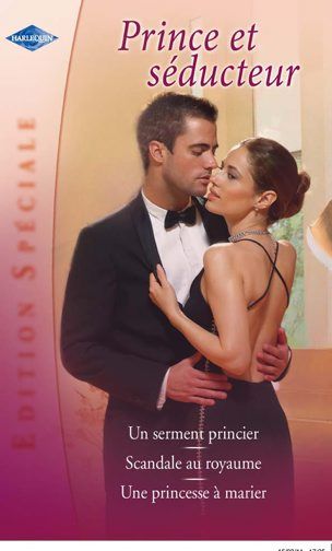 Un serment princier ; scandale au royaume ; une princesse à marier