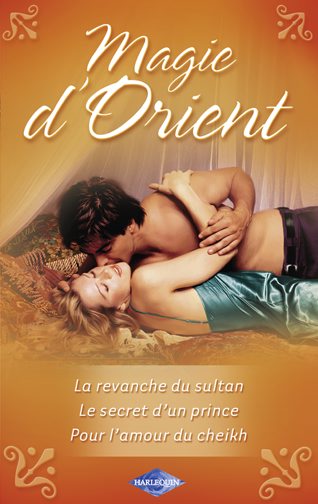 Magie d'orient ; la revanche du sultan ; le secret d'un prince ; pour l'amour du cheikh