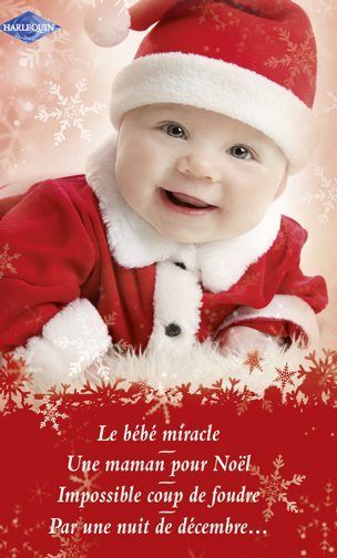 Le bébé miracle ; une maman pour Noël ; impossible coup de foudre ; par une nuit de décembre...