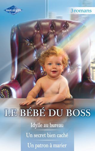 Le bébé du boss : idylle au bureau ; Un secret bien caché ; un patron à marier