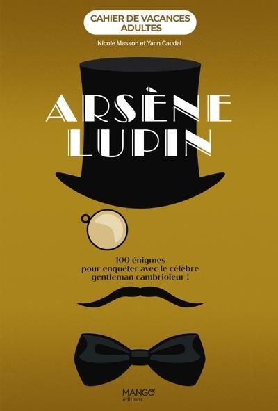 Cahier de vacances adultes : Arsne lupin : 100 nigmes pour enquter avec le clbre gentleman cambrioleur !