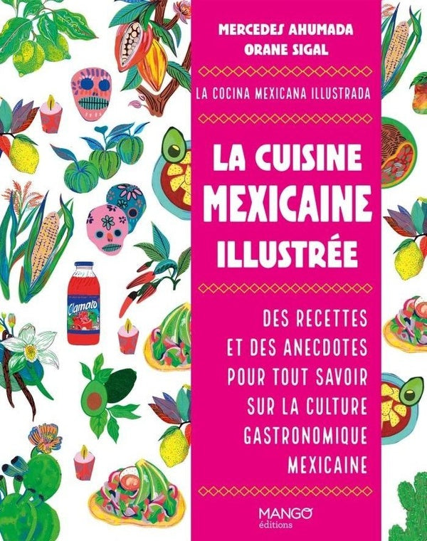 La cuisine mexicaine illustrée : Des recettes et des anecdotes pour tout savoir sur la culture gastronomique mexicaine