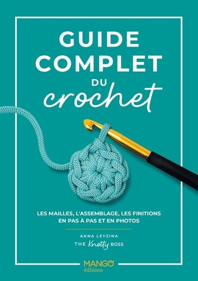 Guide complet du crochet : Les mailles, l'assemblage, les finitions en pas à pas et en photos