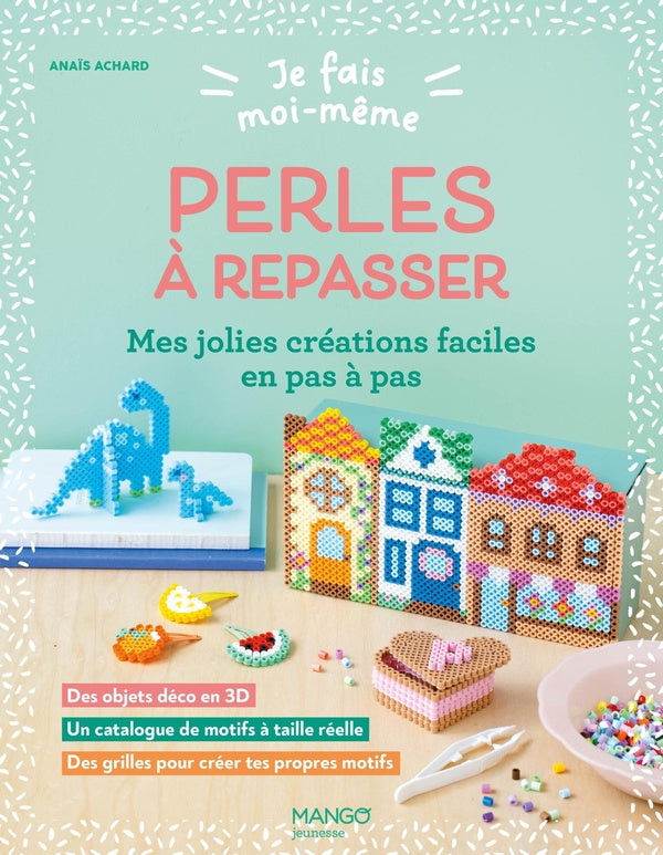 Je fais moi-même : Perles à repasser : Mes jolies créations faciles en pas à pas