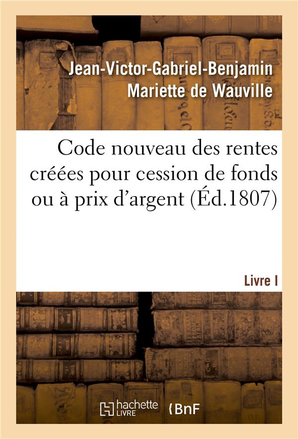 Code nouveau des rentes créées pour cession de fonds ou à prix d'argent. Livre I : Quelles rentes foncières sont féodales ou entachées de féodalité