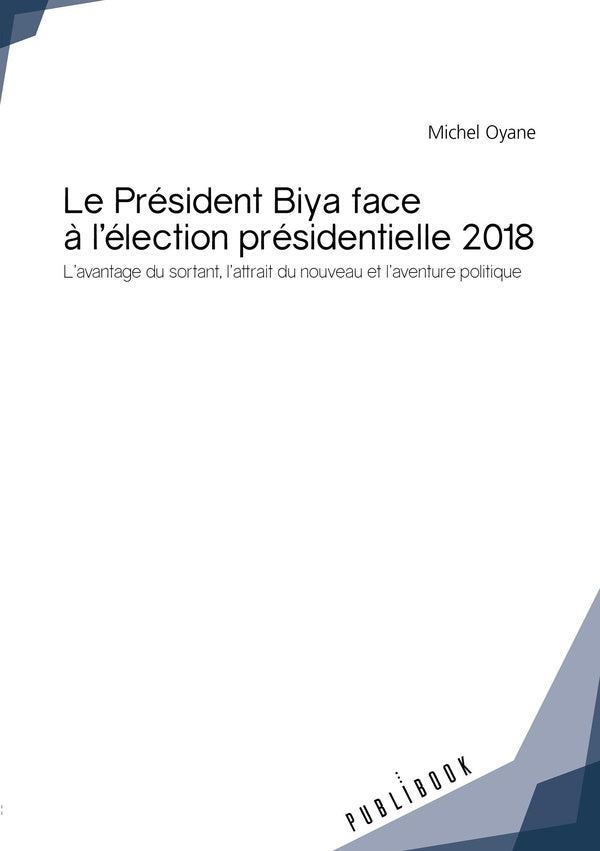 Le Président Biya face à l'élection présidentielle 2018 ; l'avantage du sortant, l'attrait du nouveau et l'aventure politique