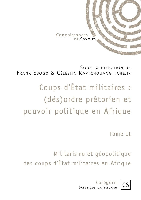 Coups d'État militaires : (dés)ordre prétorien et pouvoir politique en Afrique Tome 2 : Militarisme et géopolitique des coups d'État militaires en Afrique