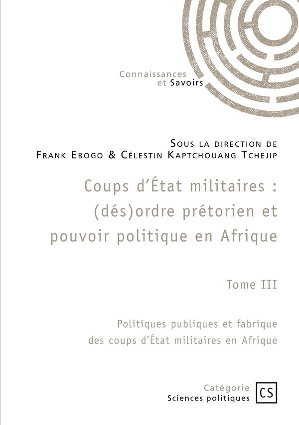 Coups d'État militaires : (dés)ordre prétorien et pouvoir politique en Afrique Tome 3 : Politiques publiques et fabrique des coups d'État militaires en Afrique