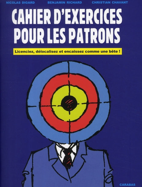 Cahier d'exercices pour les patrons ; licenciez, délocalisez et encaissez comme une bête !