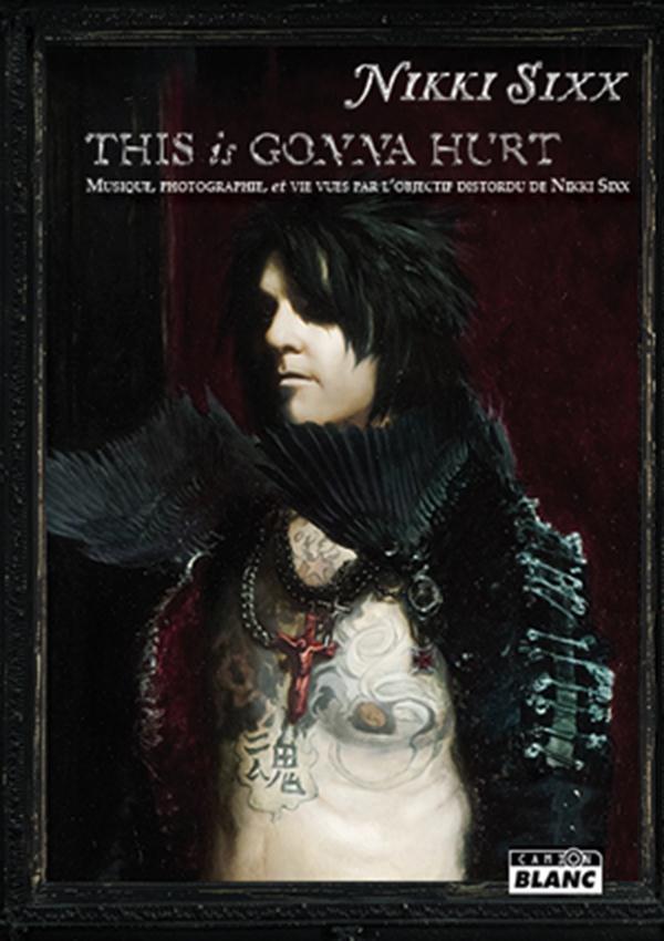 This is gonna hurt ; musique, photographie et vie vues par l'objectif distordu de Nikki Sixx