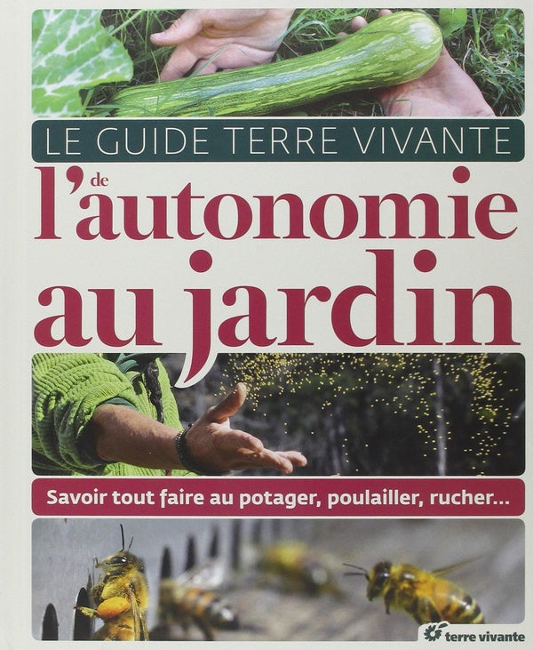 Le guide terre vivante de l'autonomie au jardin ; savoir tout faire au potager, poulailler, rucher...
