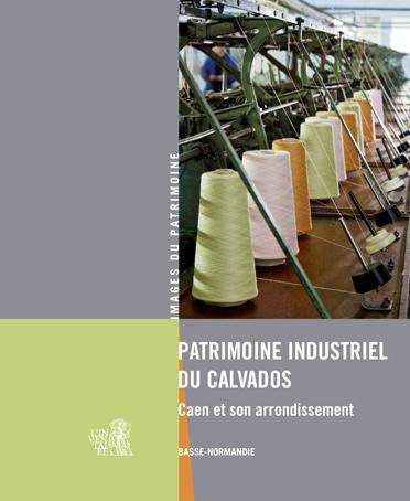 Patrimoine industriel du Calvados ; Caen et son arrondissement