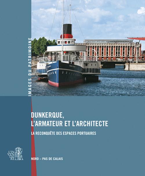 Dunkerque, l'armateur et l'architecte ; la reconquête des espaces portuaires ; Nord-pas de Calais