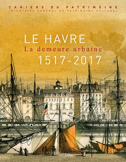 Le Havre, la demeure urbaine ; 1517-2017