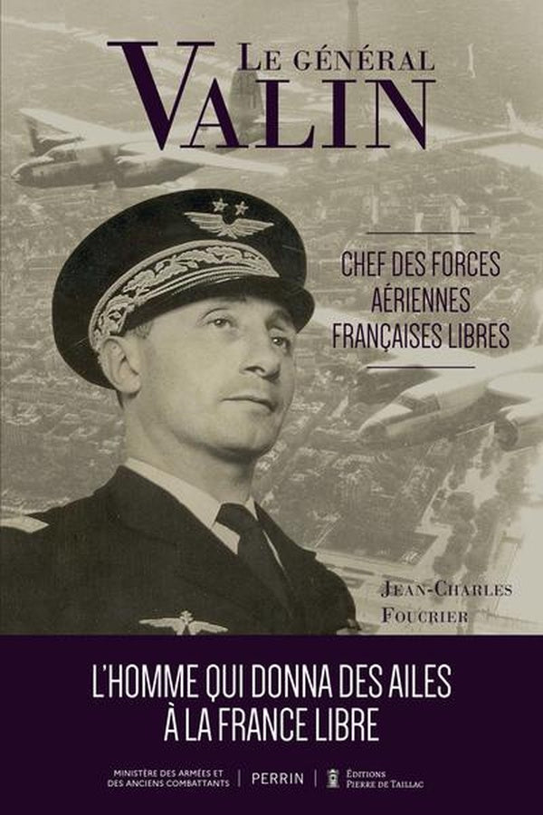 Le Général Valin, chef des Forces Aériennes Françaises Libres : L'homme qui donna des ailes à la France libre