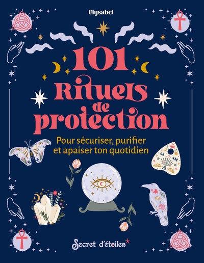101 rituels de protection : Pour sécuriser, puriifer et apaiser ton quotidien