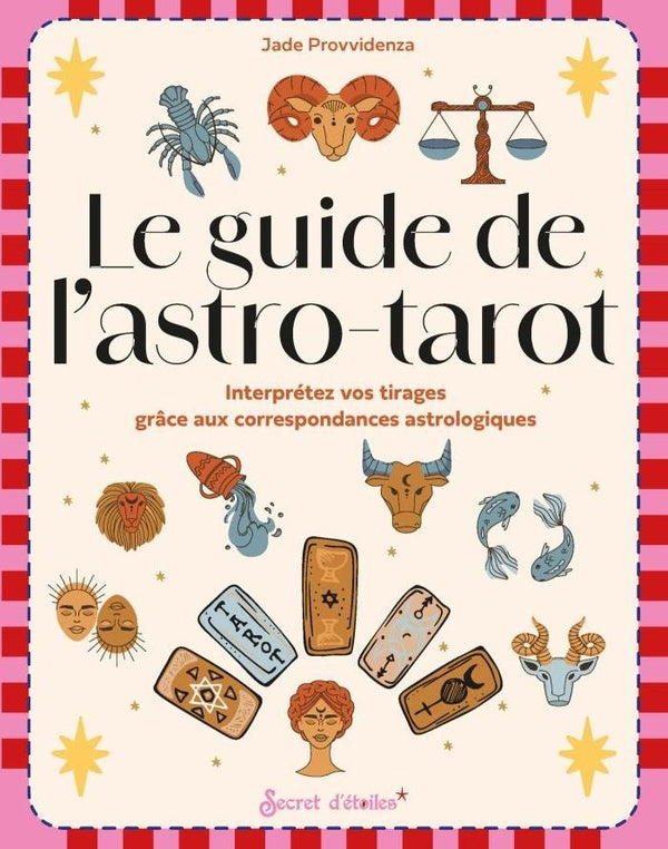 Le guide de l'astro-tarot : interprétez vos tirages grâce aux correspondances astrologiques
