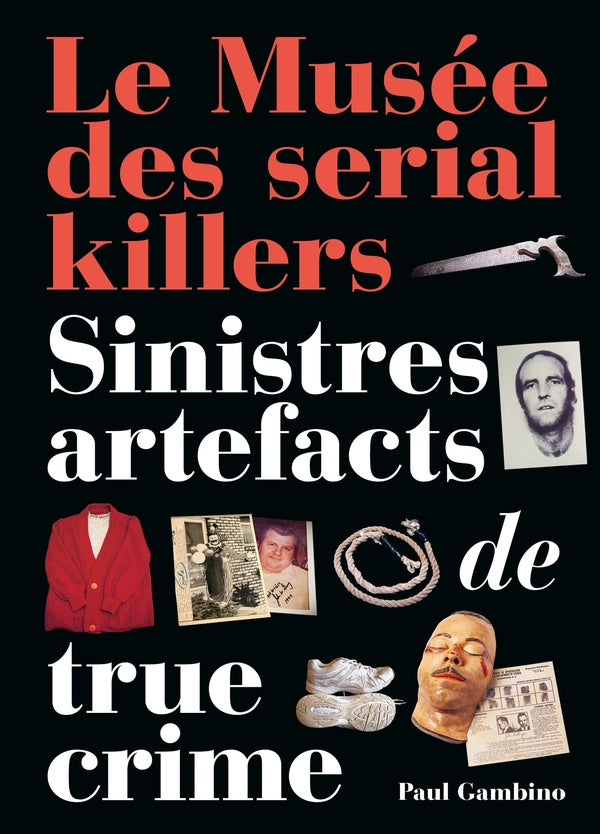 Le musée des serial killers : Sinistres artefacts de true crime