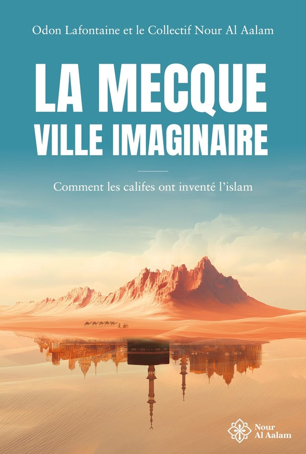 La mecque, ville imaginaire - comment les califes ont invente l'islam