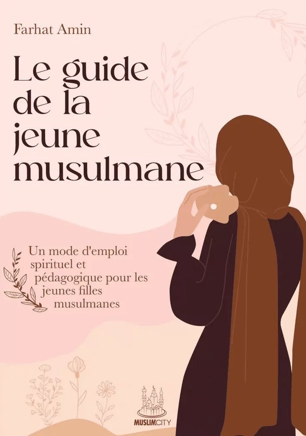 Le guide de la jeune musulmane : Un mode d'emploi spirituel et pédagogique pour les jeunes filles musulmanes