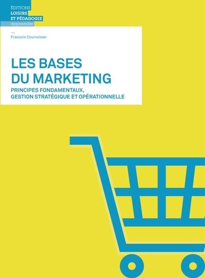 Les bases du marketing - principes fondamentaux, gestion strategique et operationnelle