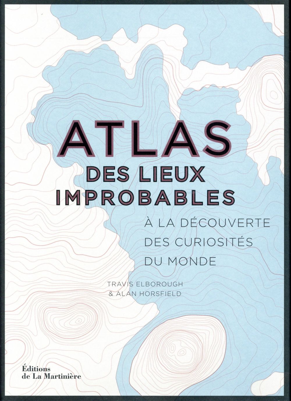 Atlas des lieux improbables ; à la découverte des curiosités du monde