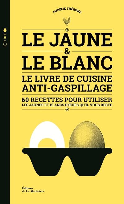 Le jaune et le blanc ; le livre de cuisine anti-gaspillage