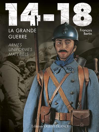 14-18, la grande guerre ; armes, uniformes, matériels