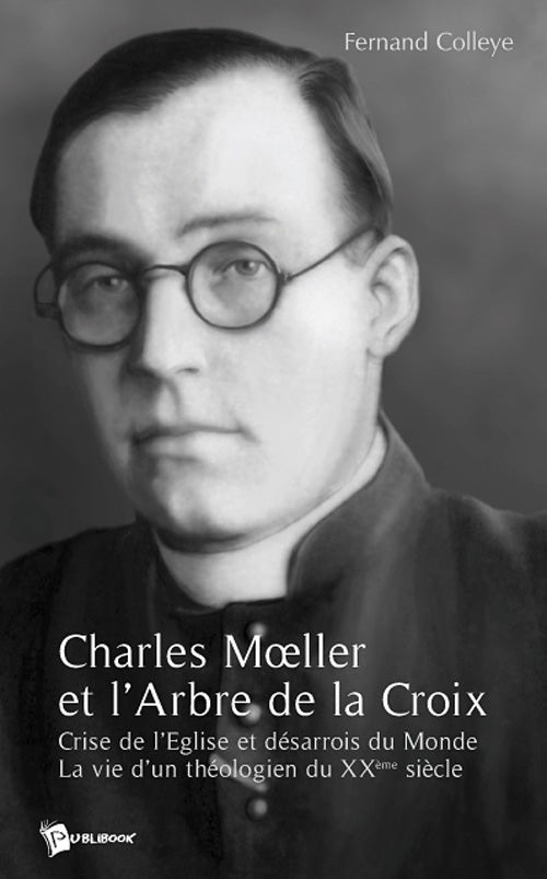 Charles moeller et l'arbre de la croix ; crise de l'église et désarrois du monde ; la vie d'un théologien du xx siècle