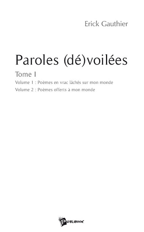 Paroles (dé)voilées Tome 1 ; poèmes en vrac lâchés sur mon monde ; poèmes offerts à mon monde