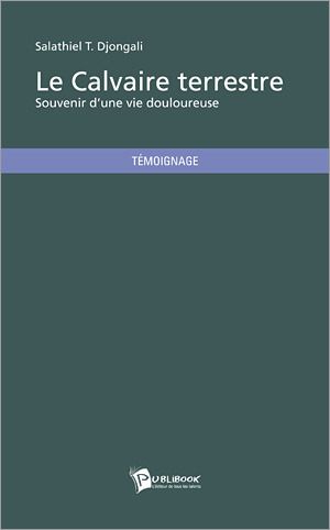 Le calvaire terrestre ; souvenir d'une vie douloureuse