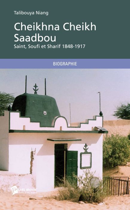 Cheikhna Cheikh Saadbou ; Saint, Soufi et Sharif 1848-1917