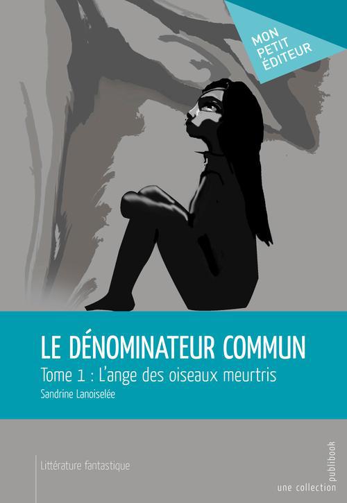 Le dénominateur commun Tome 1 ; l'ange des oiseaux meurtris