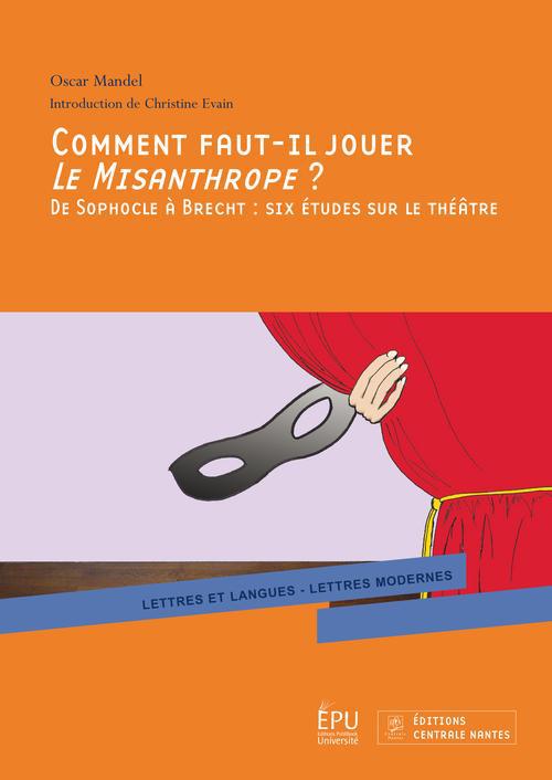 Comment faut-il jouer le misanthrope ? de Sophocle à Brecht : six études sur le théâtre