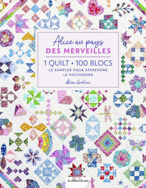 Alice au pays des merveilles : 1 quilt, 100 blocs : Le sampler pour apprendre le patchwork