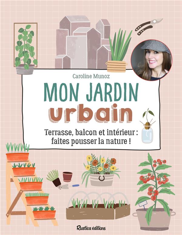 Mon jardin urbain ; terrasse, balcon et intérieur : faites pousser la nature !
