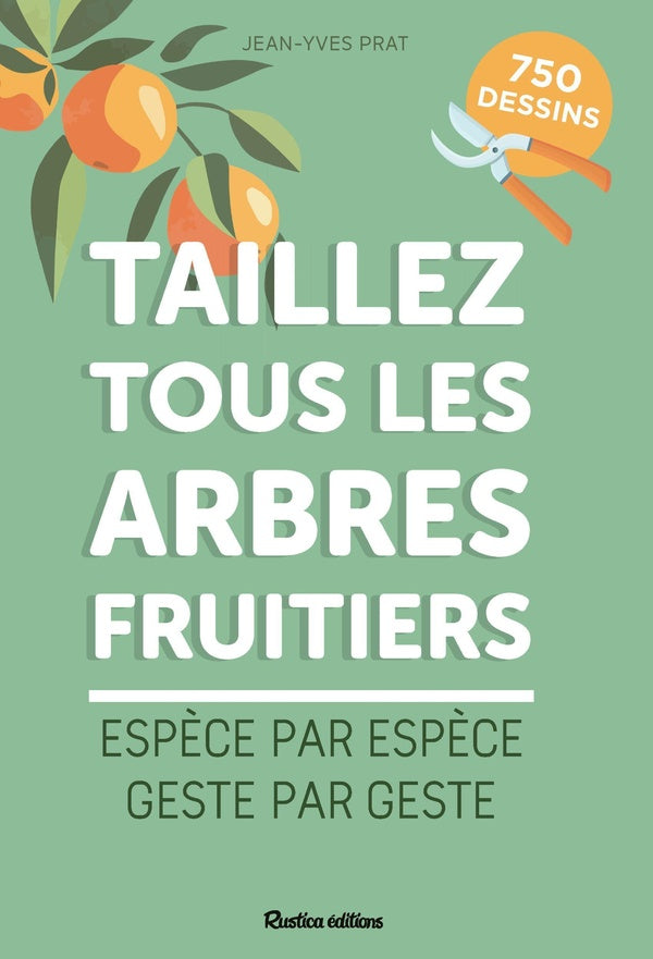 Taillez tous les arbres fruitiers : Espèce par espèce, geste par geste
