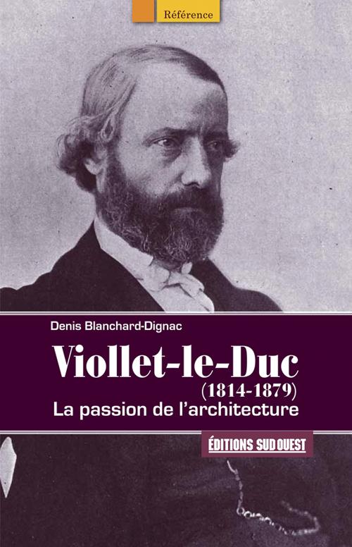Viollet-le-Duc (1814-1879) ; la passion de l'architecture