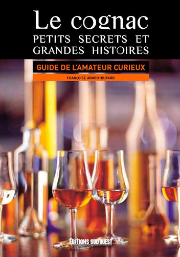 Le cognac, petits secrets et grandes histoires ; guide de l'amateur curieux