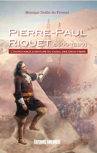 Pierre-Paul Riquet (1609-1680) ; l'incroyable aventure du canal des Deux-Mers