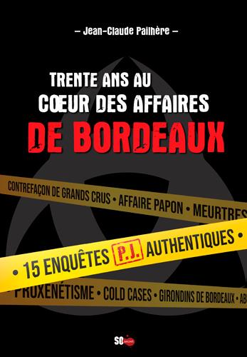 Trente ans au coeur des affaires de Bordeaux ; 15 enquêtes P.J. authentiques