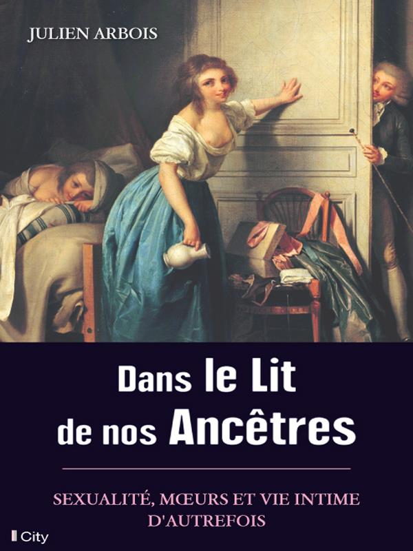Dans le lit de nos ancêtres ; sexualité, moeurs et vie intime d'autrefois