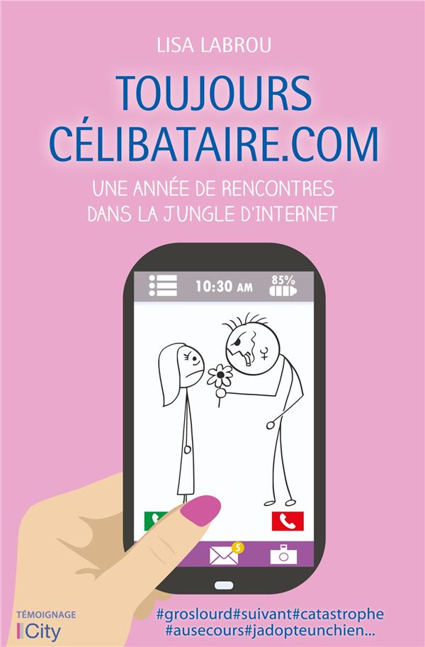 Toujours célibataire.com ; une année de rencontres dans la jungle d'internet