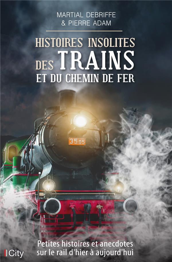 Histoires insolites des trains et du chemin de fer ; petites histoires et anecdotes sur le rail d'hier à aujourd'hui